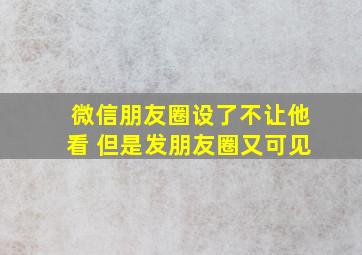 微信朋友圈设了不让他看 但是发朋友圈又可见